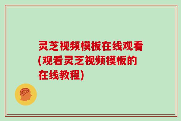 灵芝视频模板在线观看(观看灵芝视频模板的在线教程)