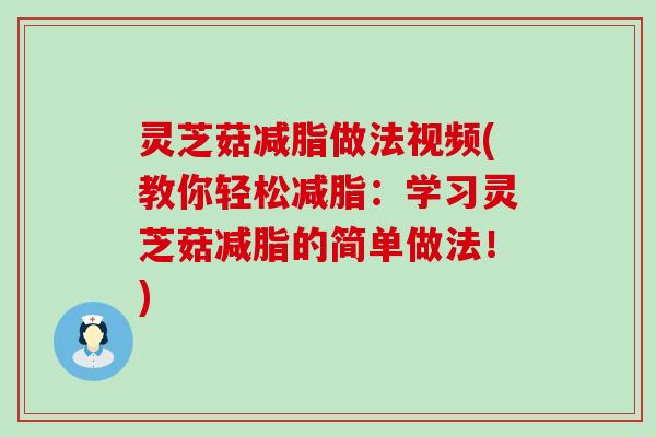 灵芝菇减脂做法视频(教你轻松减脂：学习灵芝菇减脂的简单做法！)