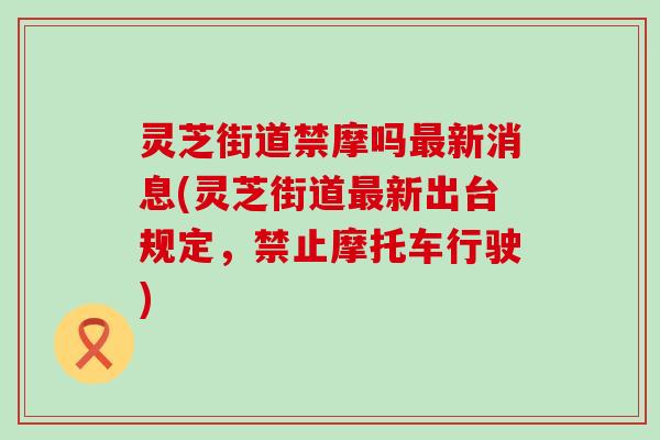 灵芝街道禁摩吗新消息(灵芝街道新出台规定，禁止摩托车行驶)