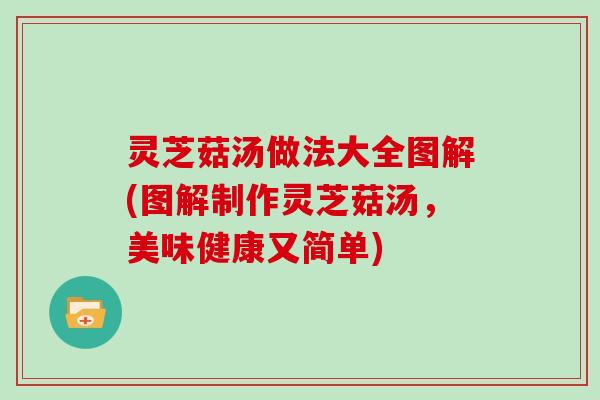 灵芝菇汤做法大全图解(图解制作灵芝菇汤，美味健康又简单)