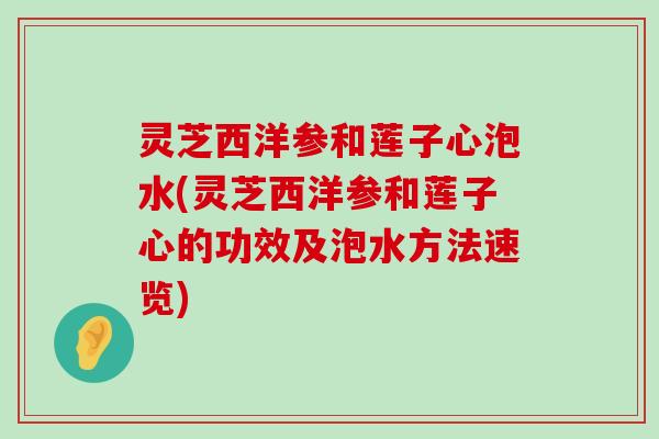 灵芝西洋参和莲子心泡水(灵芝西洋参和莲子心的功效及泡水方法速览)