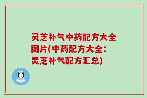 灵芝配方大全图片(配方大全：灵芝配方汇总)