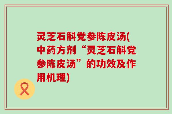 灵芝石斛党参陈皮汤(方剂“灵芝石斛党参陈皮汤”的功效及作用机理)