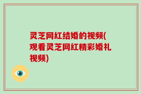 灵芝网红结婚的视频(观看灵芝网红精彩婚礼视频)