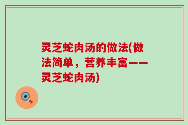 灵芝蛇肉汤的做法(做法简单，营养丰富——灵芝蛇肉汤)