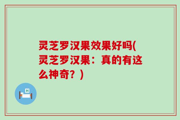 灵芝罗汉果效果好吗(灵芝罗汉果：真的有这么神奇？)