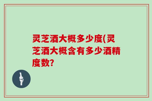 灵芝酒大概多少度(灵芝酒大概含有多少酒精度数？