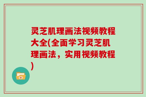 灵芝肌理画法视频教程大全(全面学习灵芝肌理画法，实用视频教程)