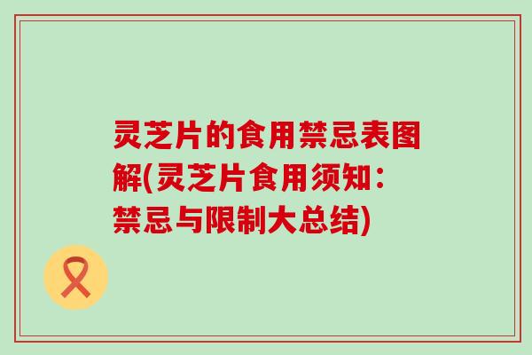 灵芝片的食用禁忌表图解(灵芝片食用须知：禁忌与限制大总结)