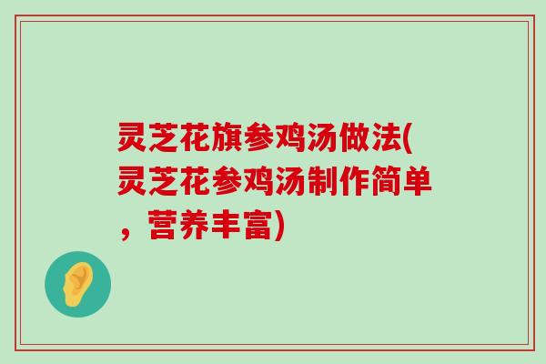 灵芝花旗参鸡汤做法(灵芝花参鸡汤制作简单，营养丰富)