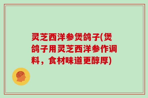 灵芝西洋参煲鸽子(煲鸽子用灵芝西洋参作调料，食材味道更醇厚)