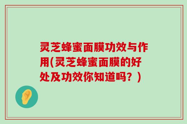 灵芝蜂蜜面膜功效与作用(灵芝蜂蜜面膜的好处及功效你知道吗？)