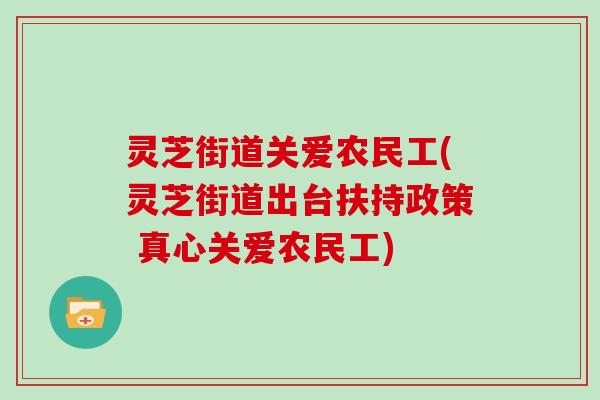 灵芝街道关爱农民工(灵芝街道出台扶持政策 真心关爱农民工)