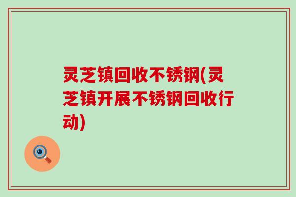 灵芝镇回收不锈钢(灵芝镇开展不锈钢回收行动)