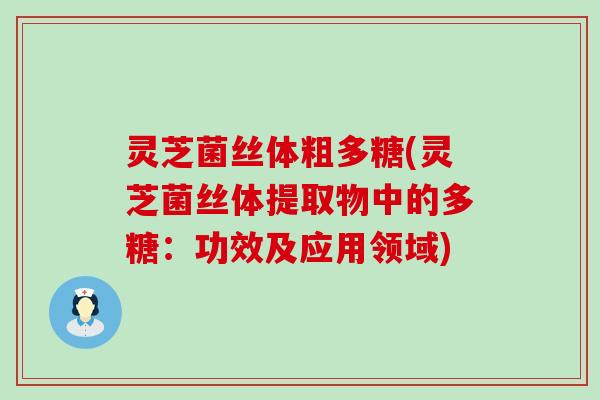 灵芝菌丝体粗多糖(灵芝菌丝体提取物中的多糖：功效及应用领域)