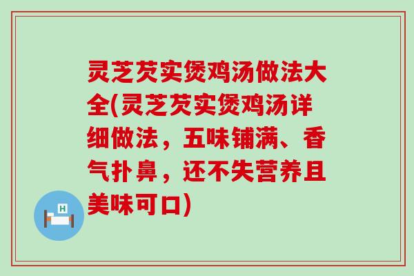 灵芝芡实煲鸡汤做法大全(灵芝芡实煲鸡汤详细做法，五味铺满、香气扑鼻，还不失营养且美味可口)