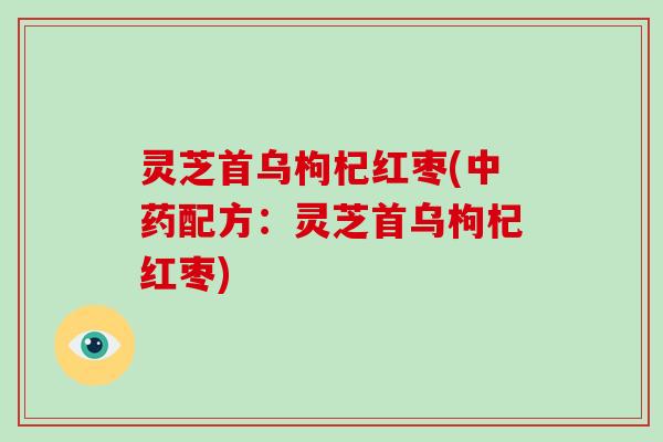 灵芝首乌枸杞红枣(配方：灵芝首乌枸杞红枣)