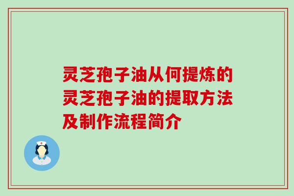 灵芝孢子油从何提炼的灵芝孢子油的提取方法及制作流程简介