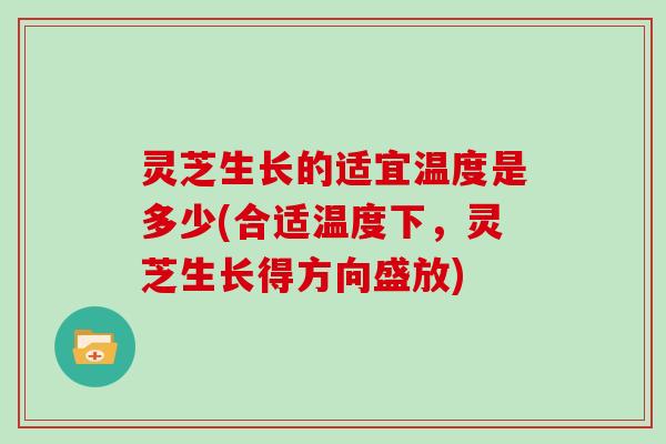 灵芝生长的适宜温度是多少(合适温度下，灵芝生长得方向盛放)