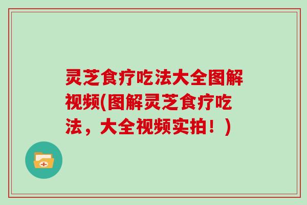 灵芝食疗吃法大全图解视频(图解灵芝食疗吃法，大全视频实拍！)