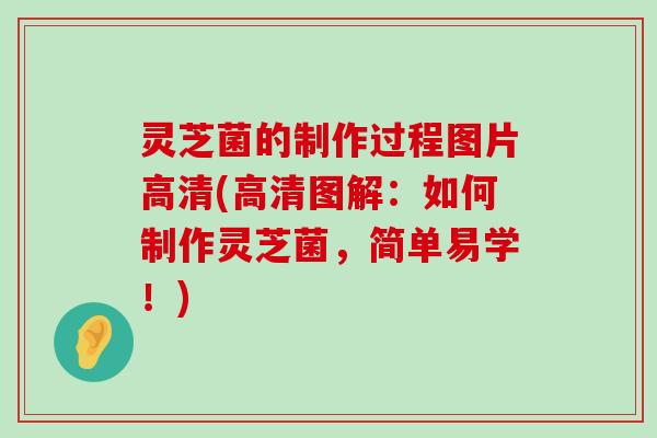 灵芝菌的制作过程图片高清(高清图解：如何制作灵芝菌，简单易学！)