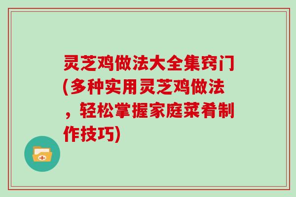 灵芝鸡做法大全集窍门(多种实用灵芝鸡做法，轻松掌握家庭菜肴制作技巧)