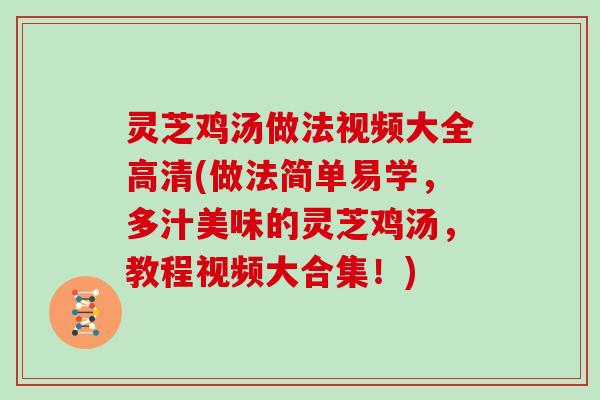 灵芝鸡汤做法视频大全高清(做法简单易学，多汁美味的灵芝鸡汤，教程视频大合集！)