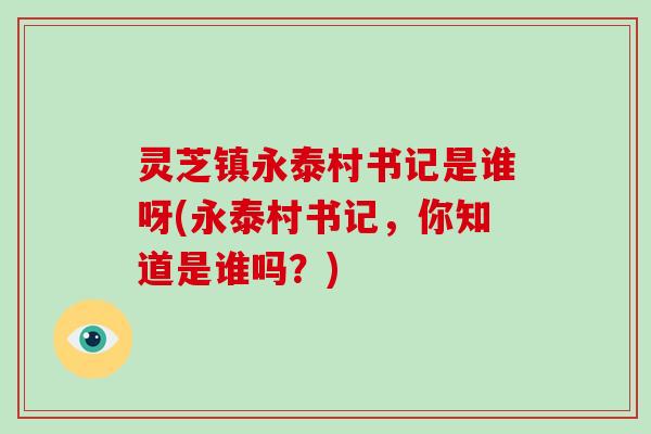 灵芝镇永泰村书记是谁呀(永泰村书记，你知道是谁吗？)