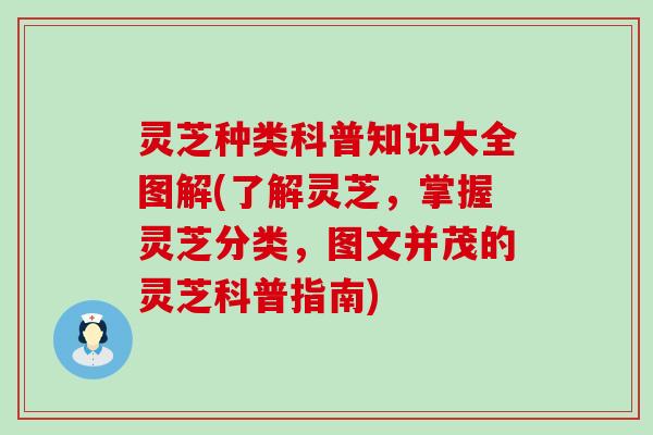 灵芝种类科普知识大全图解(了解灵芝，掌握灵芝分类，图文并茂的灵芝科普指南)