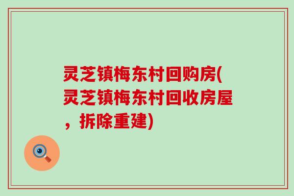 灵芝镇梅东村回购房(灵芝镇梅东村回收房屋，拆除重建)