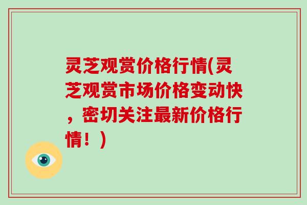 灵芝观赏价格行情(灵芝观赏市场价格变动快，密切关注新价格行情！)