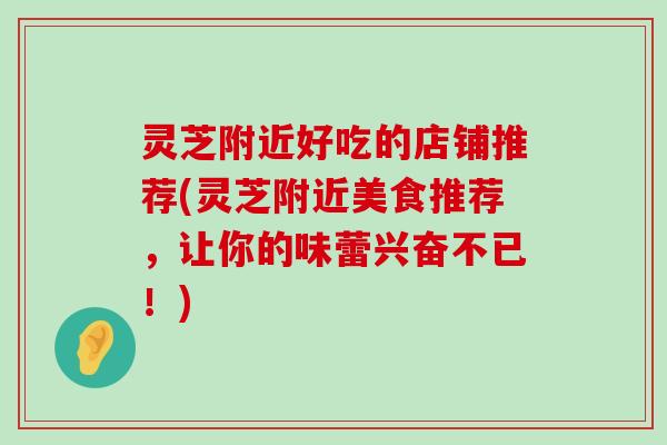 灵芝附近好吃的店铺推荐(灵芝附近美食推荐，让你的味蕾兴奋不已！)