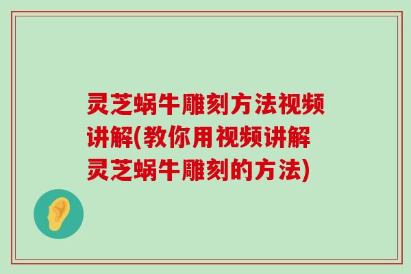 灵芝蜗牛雕刻方法视频讲解(教你用视频讲解灵芝蜗牛雕刻的方法)