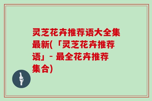 灵芝花卉推荐语大全集新(「灵芝花卉推荐语」- 全花卉推荐集合)