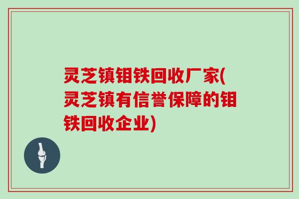 灵芝镇钼铁回收厂家(灵芝镇有信誉保障的钼铁回收企业)