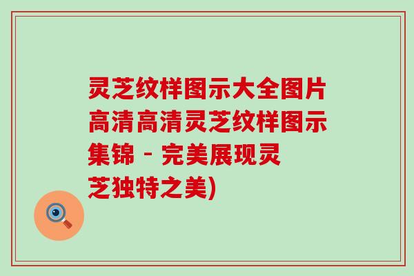 灵芝纹样图示大全图片高清高清灵芝纹样图示集锦 - 完美展现灵芝独特之美)