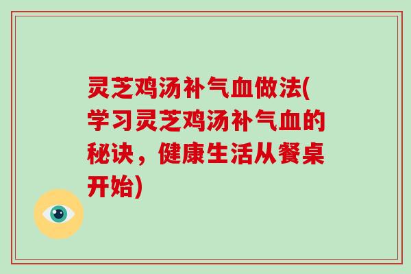 灵芝鸡汤做法(学习灵芝鸡汤的秘诀，健康生活从餐桌开始)