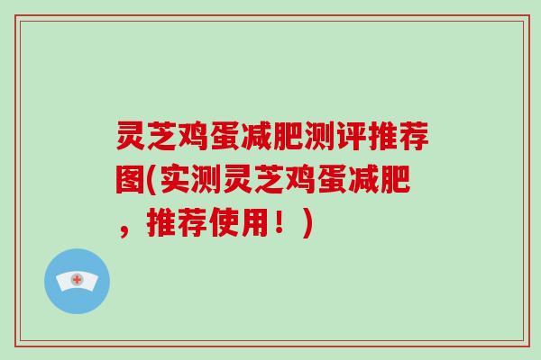 灵芝鸡蛋测评推荐图(实测灵芝鸡蛋，推荐使用！)