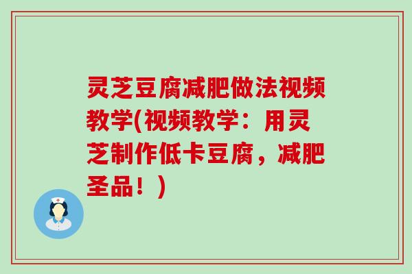 灵芝豆腐做法视频教学(视频教学：用灵芝制作低卡豆腐，圣品！)