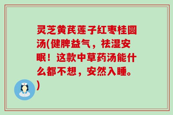 灵芝黄芪莲子红枣桂圆汤(健脾益气，祛湿安眠！这款中草药汤能什么都不想，安然入睡。)