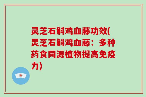 灵芝石斛鸡藤功效(灵芝石斛鸡藤：多种药食同源植物提高免疫力)