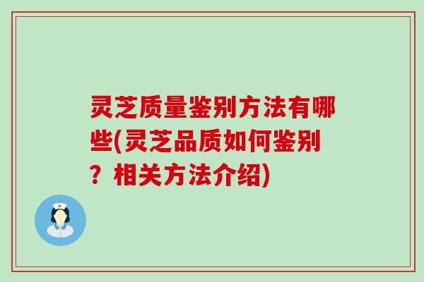 灵芝质量鉴别方法有哪些(灵芝品质如何鉴别？相关方法介绍)