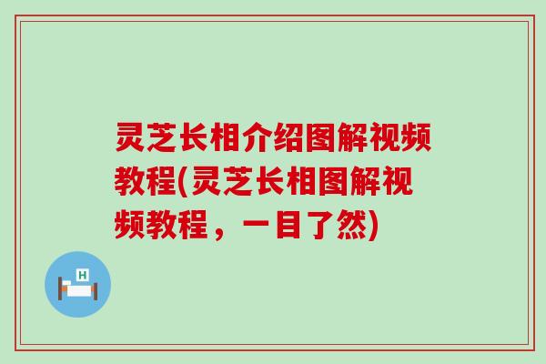 灵芝长相介绍图解视频教程(灵芝长相图解视频教程，一目了然)