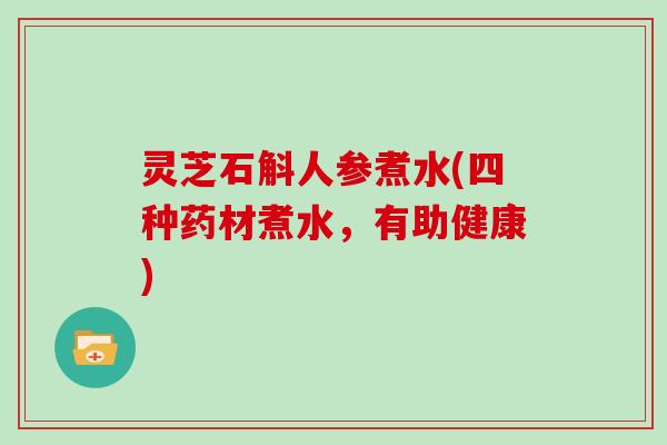 灵芝石斛人参煮水(四种药材煮水，有助健康)