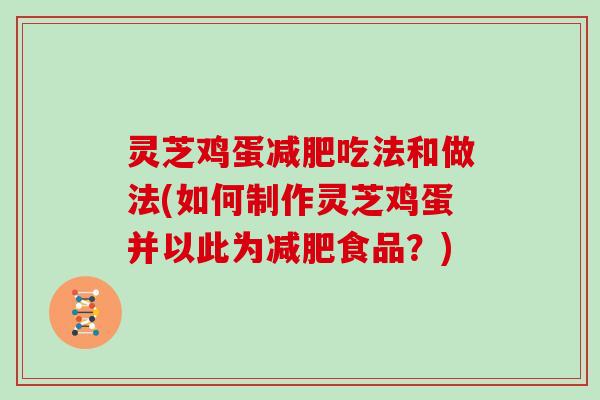 灵芝鸡蛋吃法和做法(如何制作灵芝鸡蛋并以此为食品？)