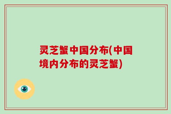 灵芝蟹中国分布(中国境内分布的灵芝蟹)