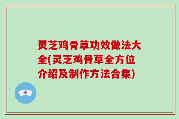 灵芝鸡骨草功效做法大全(灵芝鸡骨草全方位介绍及制作方法合集)