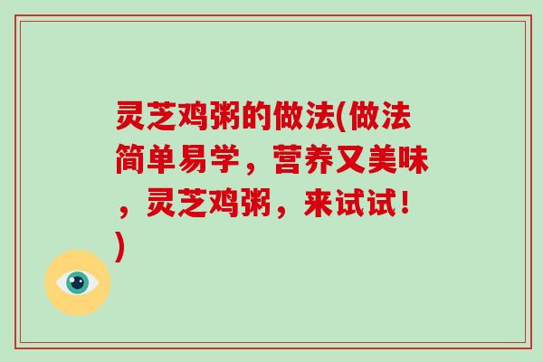 灵芝鸡粥的做法(做法简单易学，营养又美味，灵芝鸡粥，来试试！)