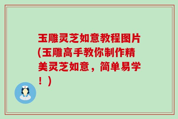 玉雕灵芝如意教程图片(玉雕高手教你制作精美灵芝如意，简单易学！)