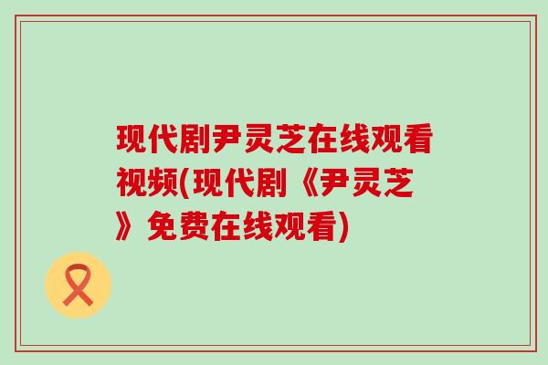 现代剧尹灵芝在线观看视频(现代剧《尹灵芝》免费在线观看)